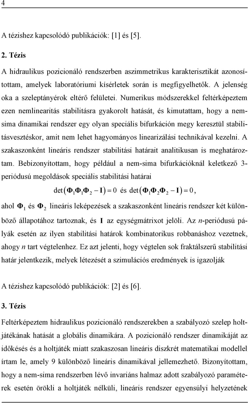 Numerikus módszerekkel feltérképeztem ezen nemlinearitás stabilitásra gyakorolt hatását, és kimutattam, hogy a nemsima dinamikai rendszer egy olyan speciális bifurkáción megy keresztül