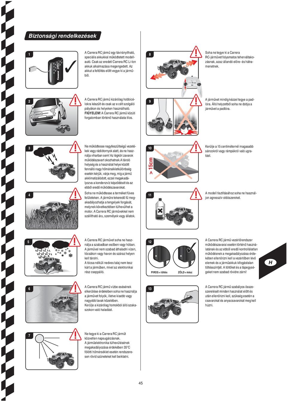 A Carrera RC jármű kizárólag hobbicélokra készült és csak az e célt szolgáló pályákon és helyeken használható. FIGYELEM! A Carrera RC jármű közúti forgalomban történő használata tilos.