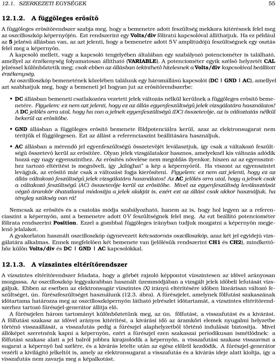 Ha ez például az 5 jelzésű állásban van, az azt jelenti, hogy a bemenetre adott 5 V amplitúdójú feszültségnek egy osztás felel meg a képernyőn.