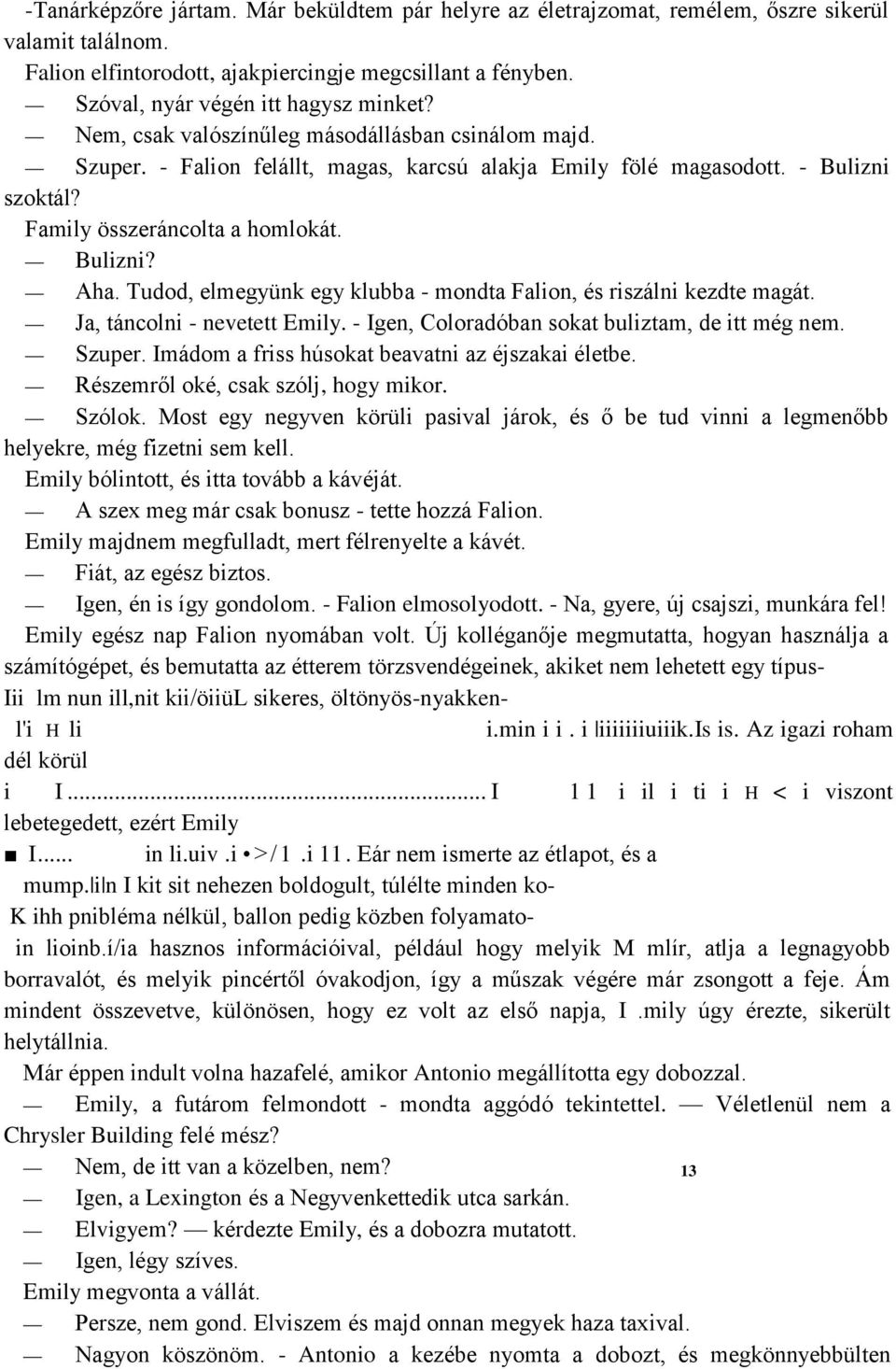 Family összeráncolta a homlokát. Bulizni? Aha. Tudod, elmegyünk egy klubba - mondta Falion, és riszálni kezdte magát. Ja, táncolni - nevetett Emily. - Igen, Coloradóban sokat buliztam, de itt még nem.