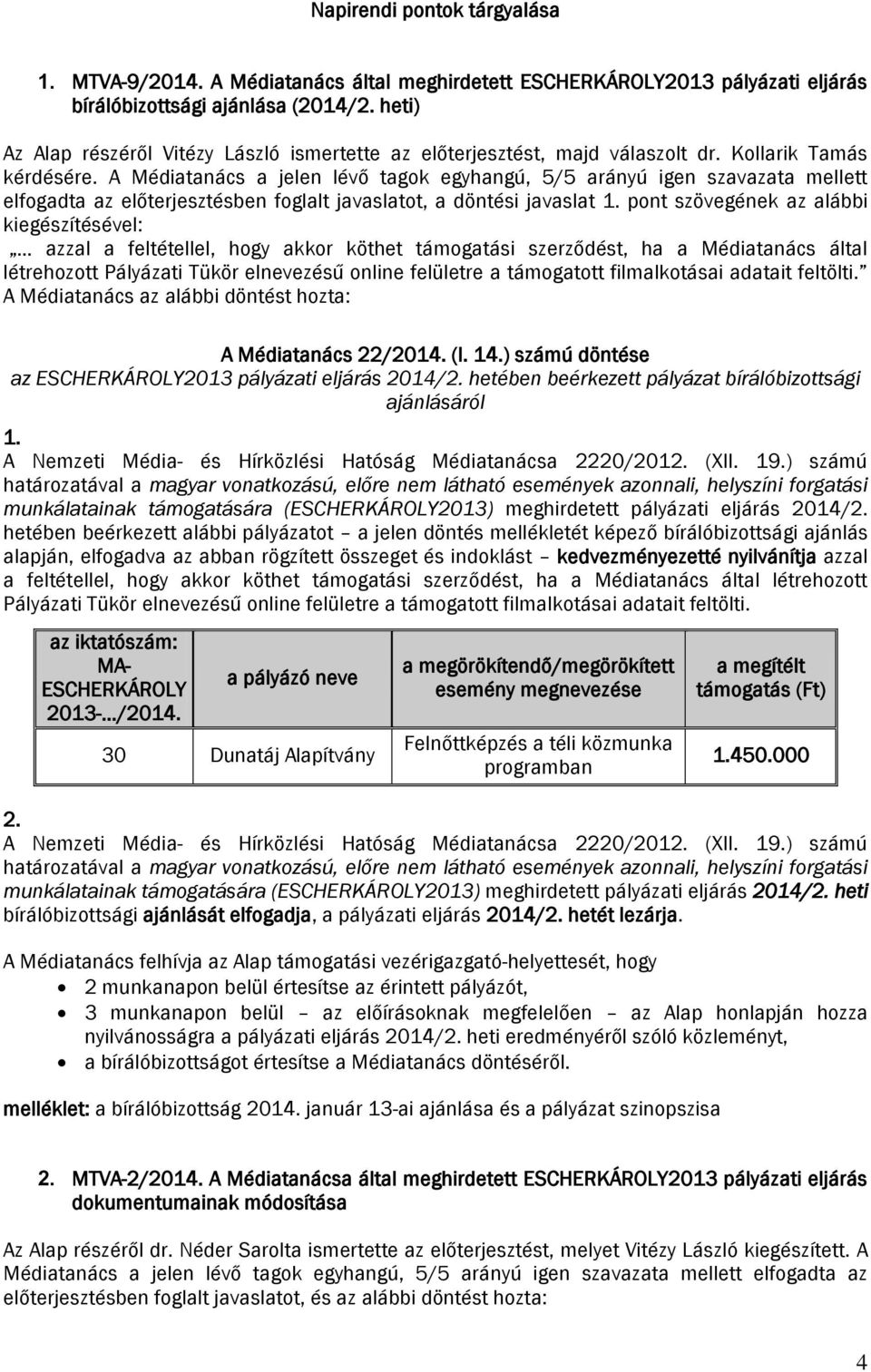 A Médiatanács a jelen lévő tagok egyhangú, 5/5 arányú igen szavazata mellett elfogadta az előterjesztésben foglalt javaslatot, a döntési javaslat 1.