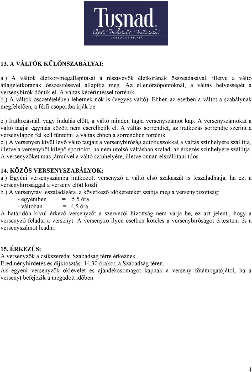 Ebben az esetben a váltót a szabálynak megfelelően, a férfi csoportba írják be. c.) Iratkozásnál, vagy indulás előtt, a váltó minden tagja versenyszámot kap.