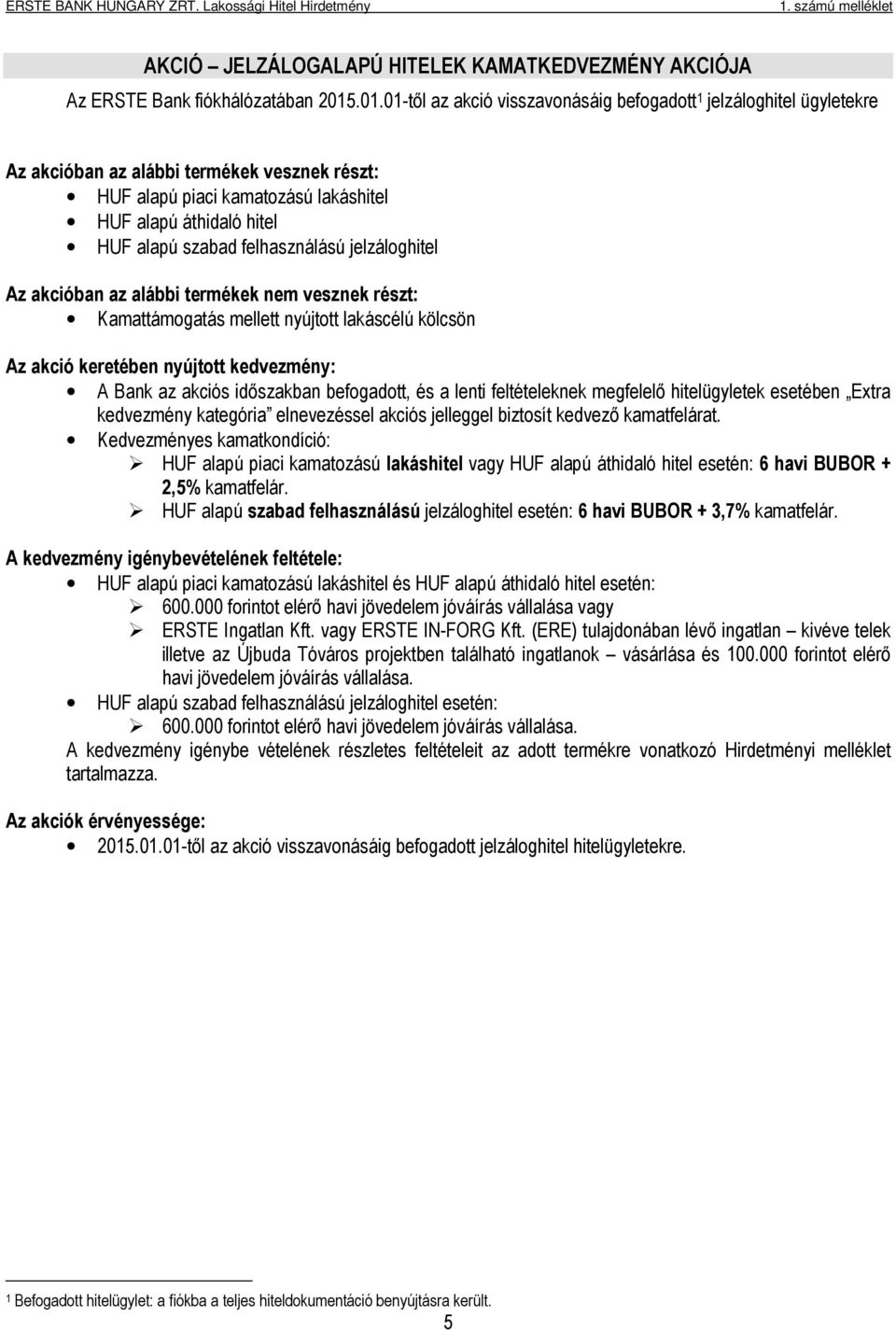 felhasználású jelzáloghitel Az akcióban az alábbi termékek nem vesznek részt: Kamattámogatás mellett nyújtott lakáscélú kölcsön Az akció keretében nyújtott kedvezmény: A Bank az akciós időszakban