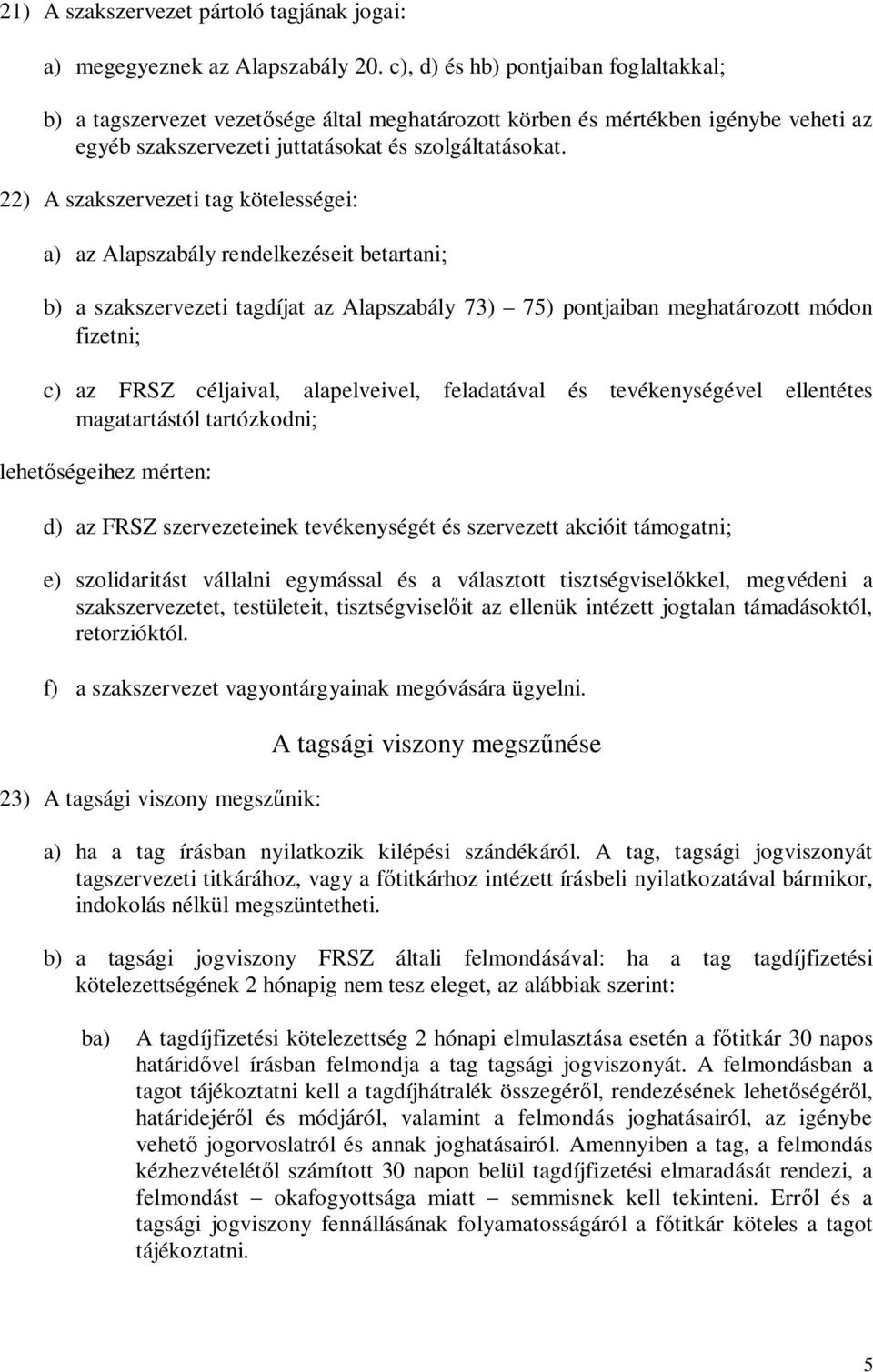 22) A szakszervezeti tag kötelességei: a) az Alapszabály rendelkezéseit betartani; b) a szakszervezeti tagdíjat az Alapszabály 73) 75) pontjaiban meghatározott módon fizetni; c) az FRSZ céljaival,