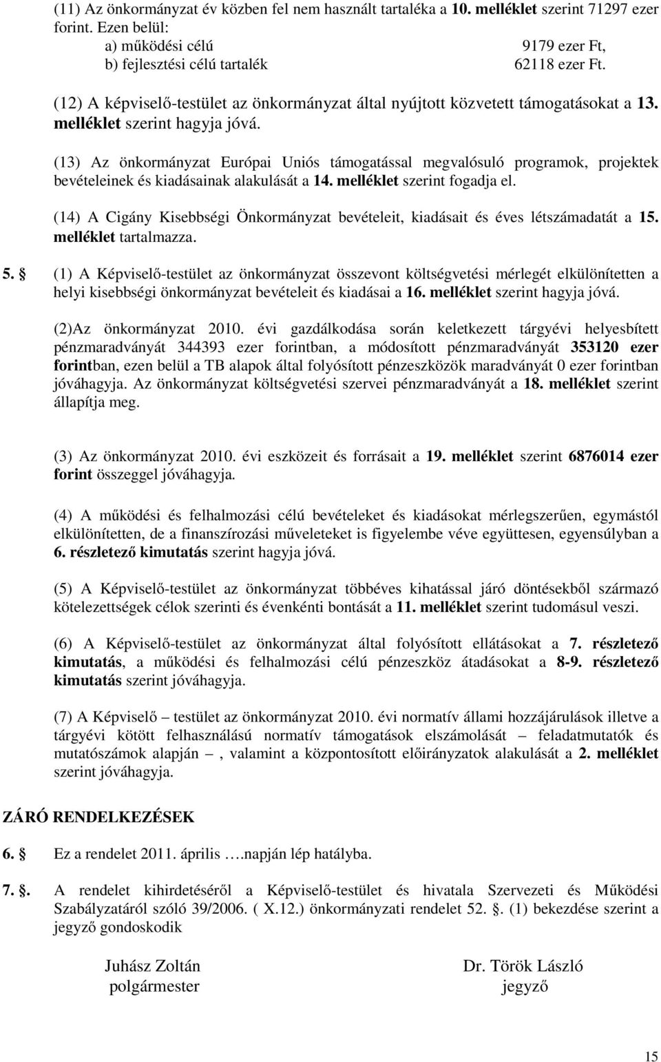 (13) Az önkormányzat Európai Uniós támogatással megvalósuló programok, projektek bevételeinek és kiadásainak alakulását a 14. melléklet szerint fogadja el.