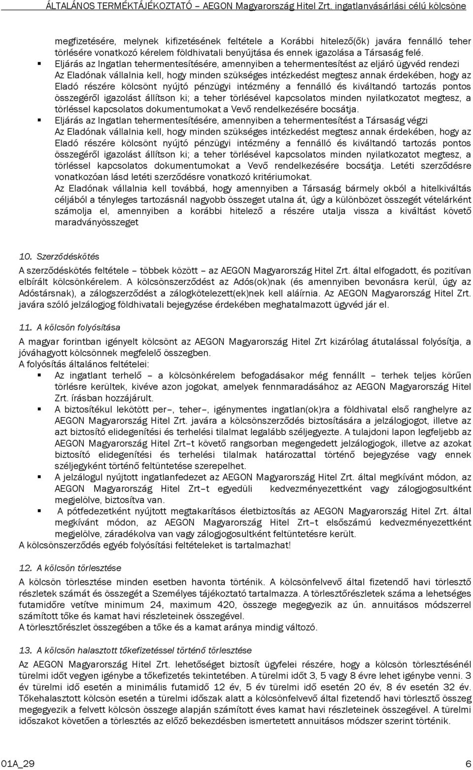 részére kölcsönt nyújtó pénzügyi intézmény a fennálló és kiváltandó tartozás pontos összegéről igazolást állítson ki; a teher törlésével kapcsolatos minden nyilatkozatot megtesz, a törléssel