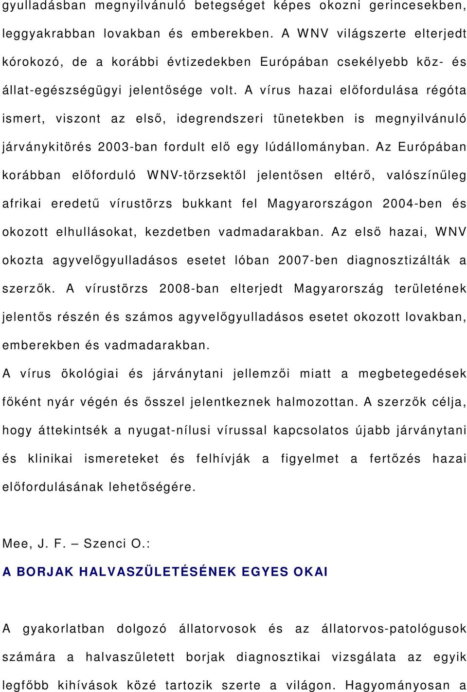 A vírus hazai előfordulása régóta ismert, viszont az első, idegrendszeri tünetekben is megnyilvánuló járványkitörés 2003-ban fordult elő egy lúdállományban.