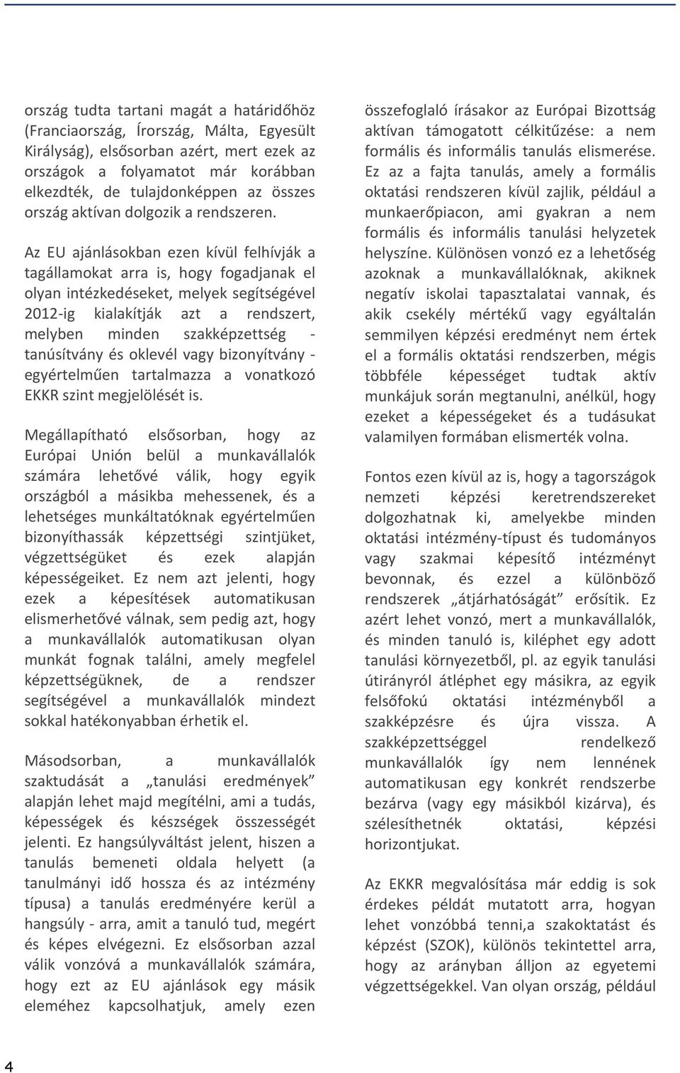 Az EU ajánlásokban ezen kívül felhívják a tagállamokat arra is, hogy fogadjanak el olyan intézkedéseket, melyek segítségével 2012-ig kialakítják azt a rendszert, melyben minden szakképzettség -