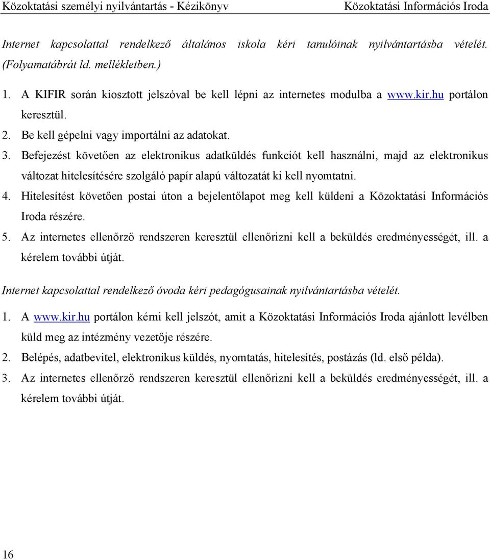 Befejezést követően az elektronikus adatküldés funkciót kell használni, majd az elektronikus változat hitelesítésére szolgáló papír alapú változatát ki kell nyomtatni. 4.