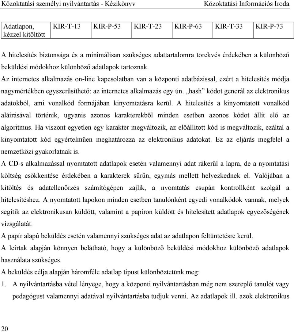 Az internetes alkalmazás on-line kapcsolatban van a központi adatbázissal, ezért a hitelesítés módja nagymértékben egyszerűsíthető: az internetes alkalmazás egy ún.