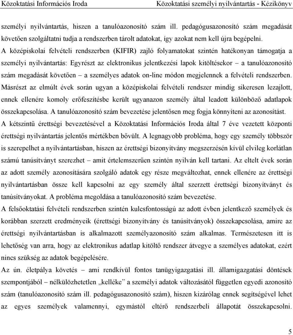 A középiskolai felvételi rendszerben (KIFIR) zajló folyamatokat szintén hatékonyan támogatja a személyi nyilvántartás: Egyrészt az elektronikus jelentkezési lapok kitöltésekor a tanulóazonosító szám