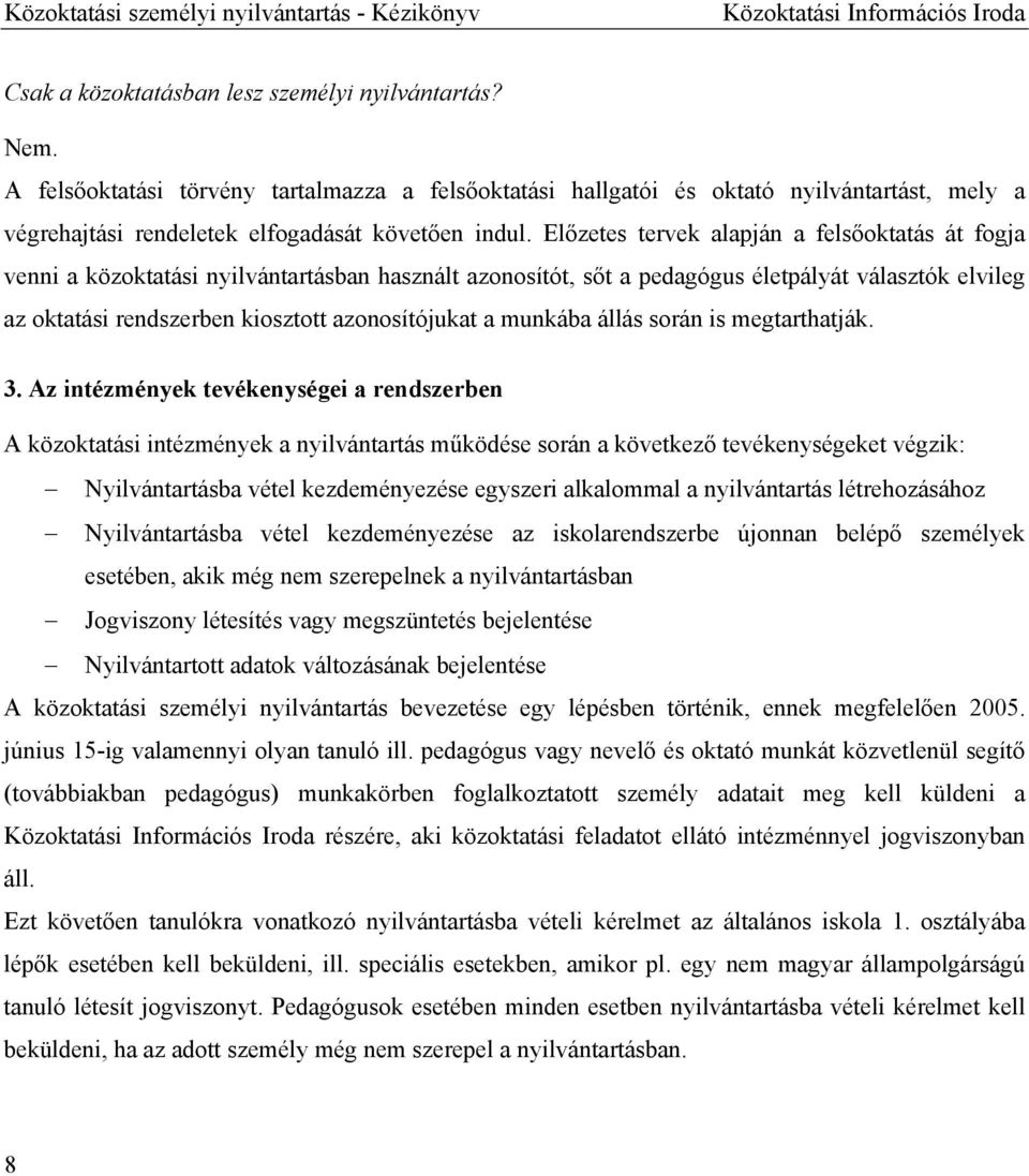 Előzetes tervek alapján a felsőoktatás át fogja venni a közoktatási nyilvántartásban használt azonosítót, sőt a pedagógus életpályát választók elvileg az oktatási rendszerben kiosztott azonosítójukat