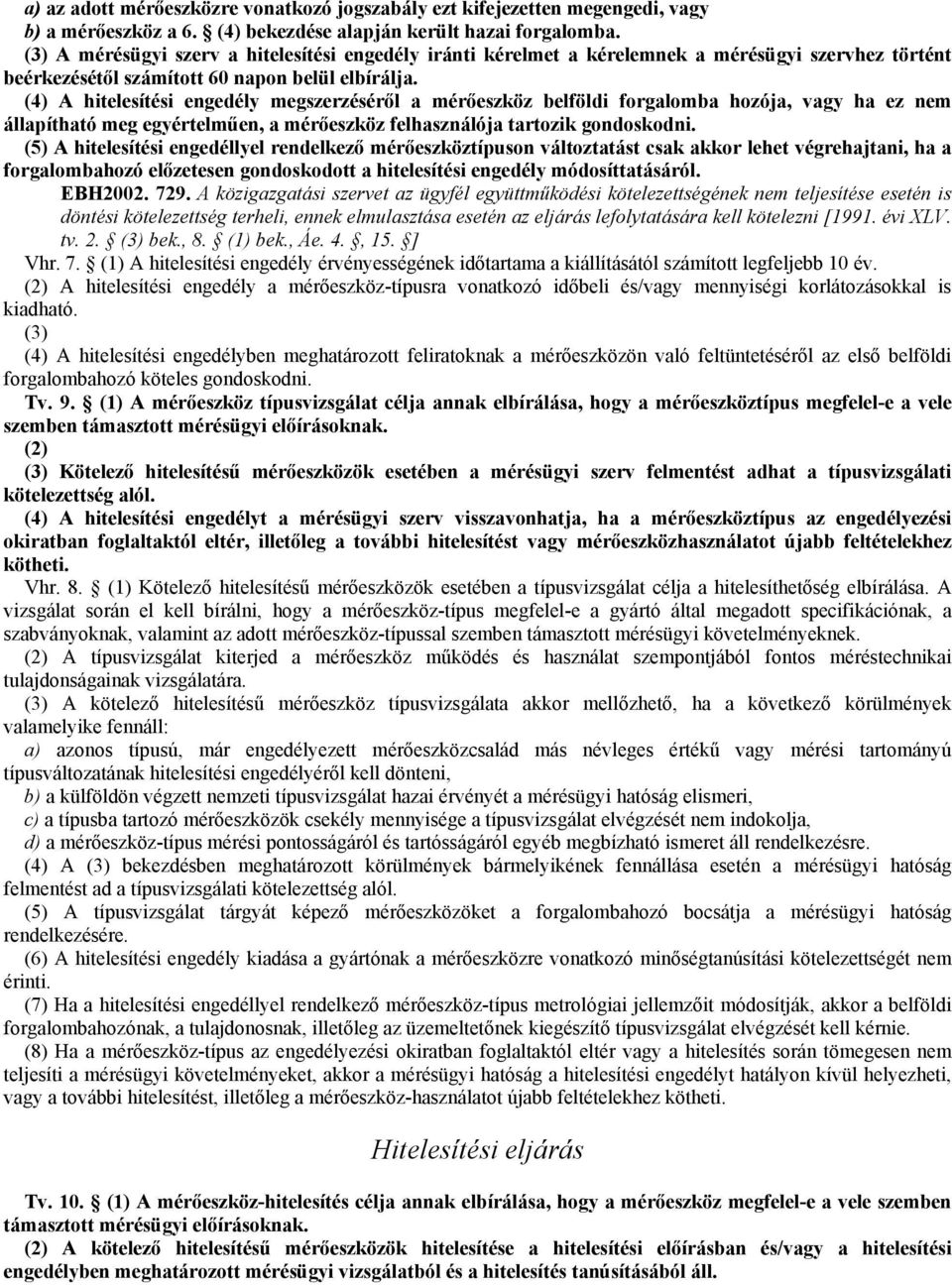 (4) A hitelesítési engedély megszerzésérıl a mérıeszköz belföldi forgalomba hozója, vagy ha ez nem állapítható meg egyértelmően, a mérıeszköz felhasználója tartozik gondoskodni.