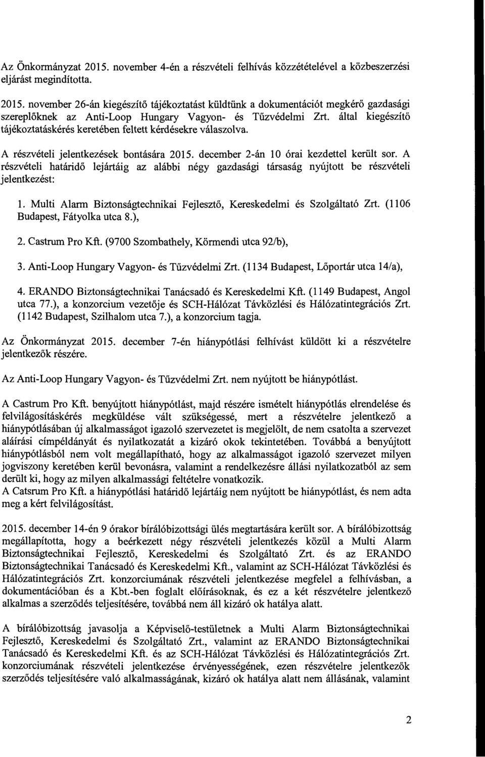 A részvételi határidő lejártáig az alábbi négy gazdasági társaság nyújtott be részvételi jelentkezést: l. Multi Alarm Biztonságtechnikai Fejlesztő, Kereskedelmi és Szolgáltató Zrt.