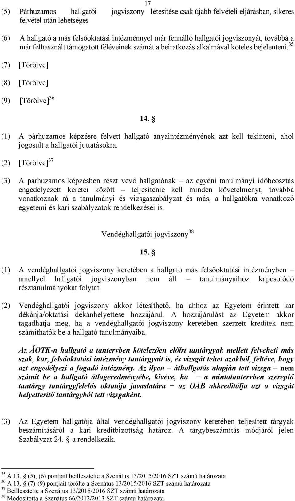 (1) A párhuzamos képzésre felvett hallgató anyaintézményének azt kell tekinteni, ahol jogosult a hallgatói juttatásokra.