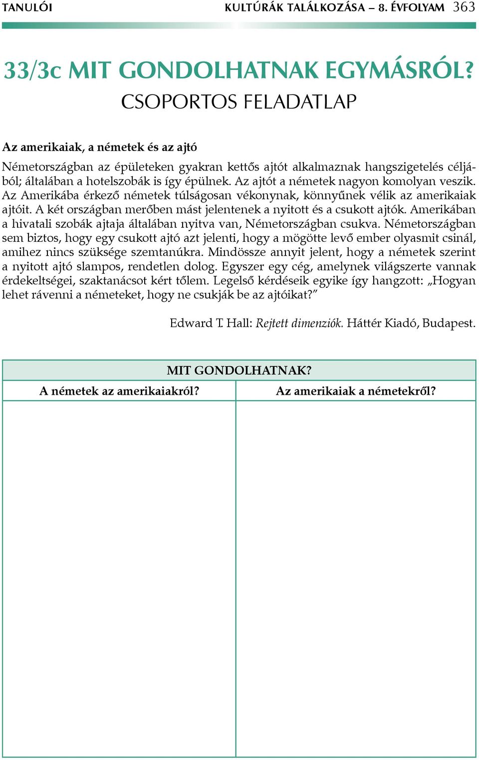 Az ajtót a németek nagyon komolyan veszik. Az Amerikába érkező németek túlságosan vékonynak, könnyűnek vélik az amerikaiak ajtóit. A két országban merőben mást jelentenek a nyitott és a csukott ajtók.