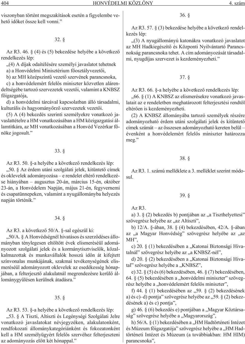 parancsnoka, c) a honvédelemért felelõs miniszter közvetlen alárendeltségébe tartozó szervezetek vezetõi, valamint a KNBSZ fõigazgatója, d) a honvédelmi tárcával kapcsolatban álló társadalmi,