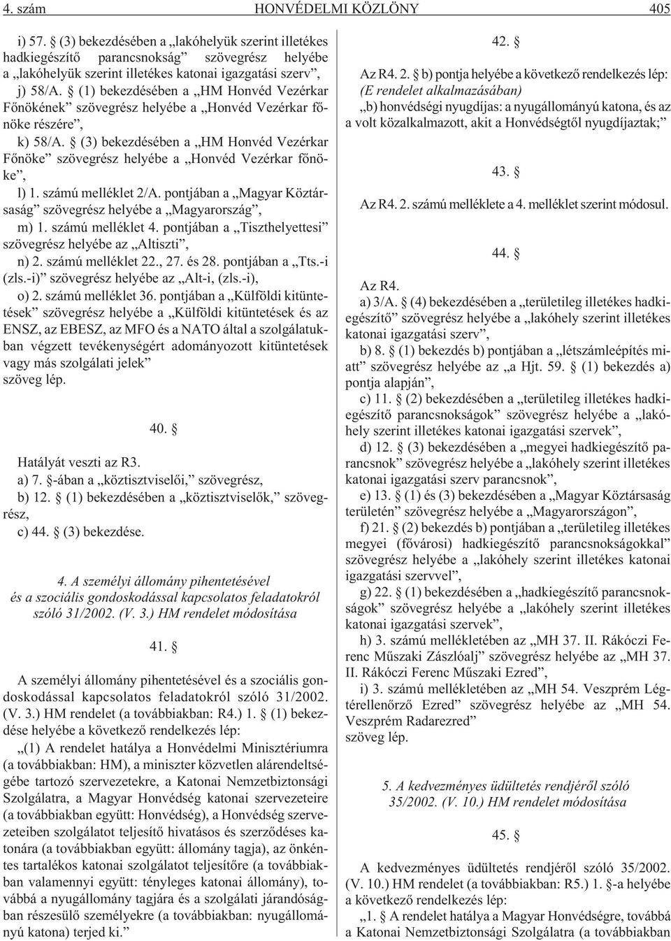 (3) bekezdésében a HM Honvéd Vezérkar Fõnöke szövegrész helyébe a Honvéd Vezérkar fõnöke, l) 1. számú melléklet 2/A. pontjában a Magyar Köztársaság szövegrész helyébe a Magyarország, m) 1.