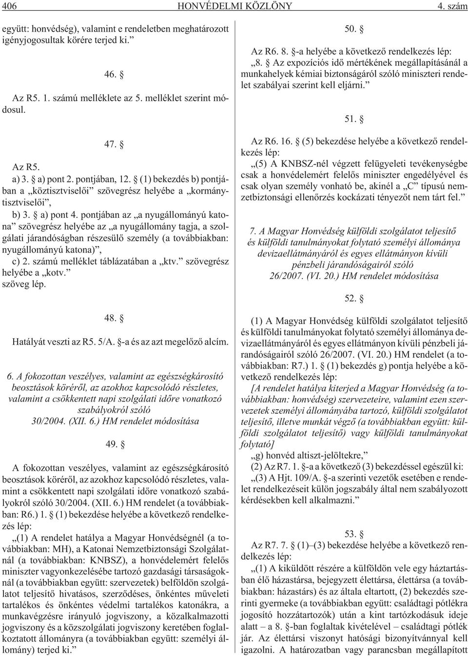 pontjában az a nyugállományú katona szövegrész helyébe az a nyugállomány tagja, a szolgálati járandóságban részesülõ személy (a továbbiakban: nyugállományú katona), c) 2.