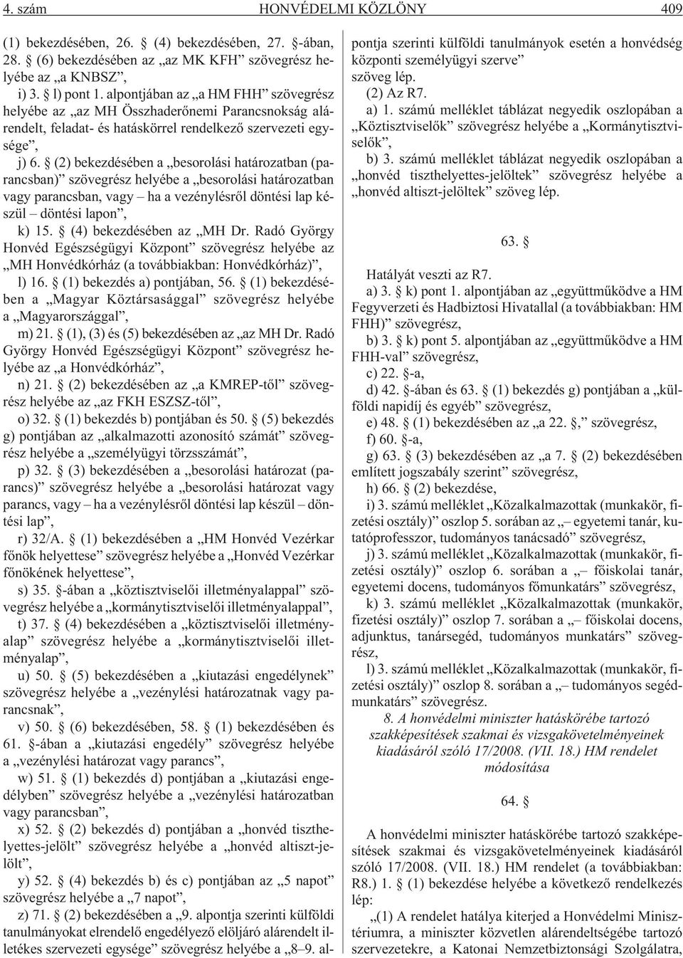 (2) bekezdésében a besorolási határozatban (parancsban) szövegrész helyébe a besorolási határozatban vagy parancsban, vagy ha a vezénylésrõl döntési lap készül döntési lapon, k) 15.