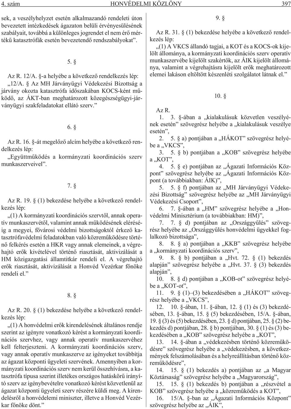 Az MH Járványügyi Védekezési Bizottság a járvány okozta katasztrófa idõszakában KOCS-ként mûködõ, az ÁKT-ban meghatározott közegészségügyi-járványügyi szakfeladatokat ellátó szerv. 6. Az R. 16.