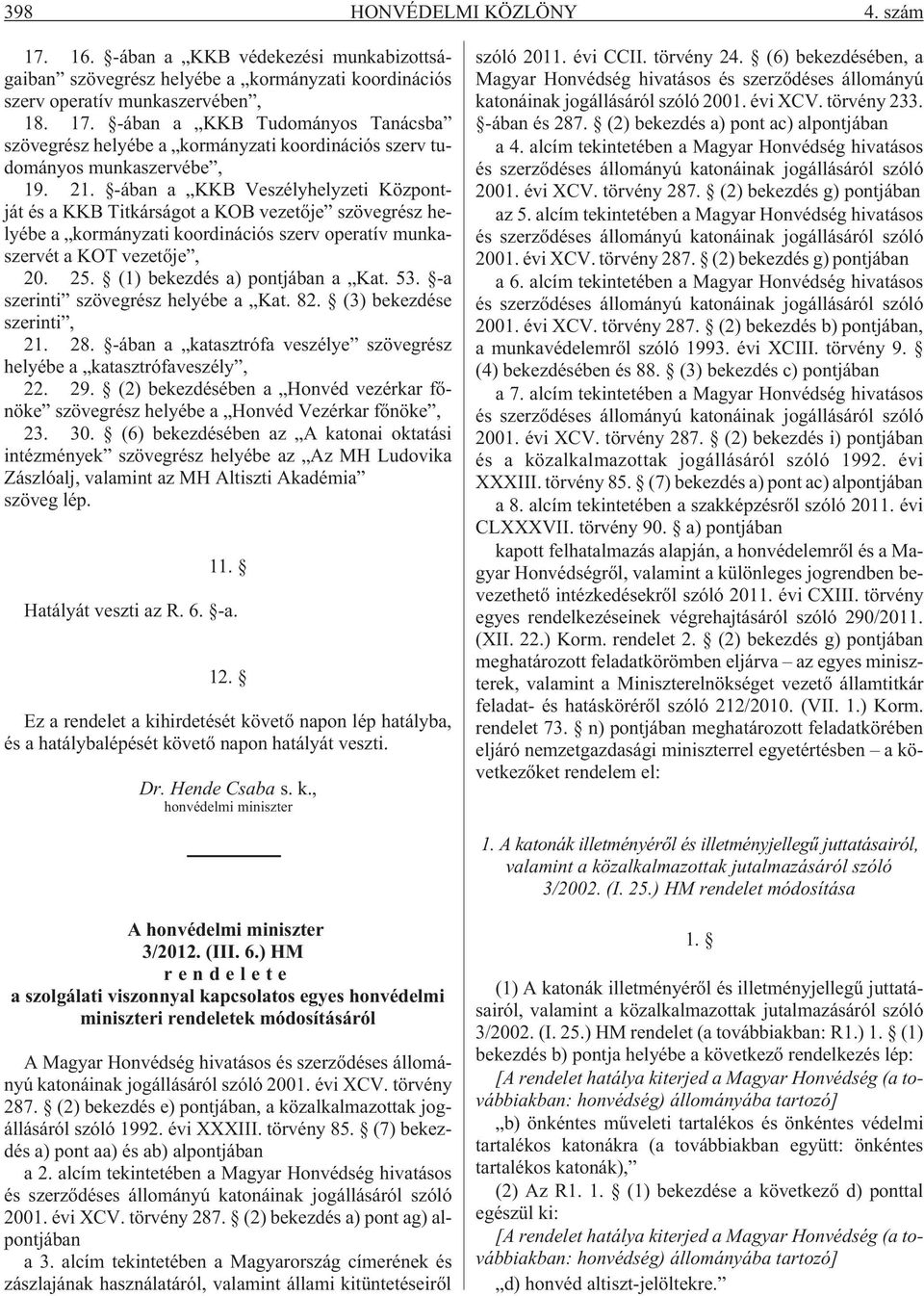 (1) bekezdés a) pontjában a Kat. 53. -a szerinti szövegrész helyébe a Kat. 82. (3) bekezdése szerinti, 21. 28. -ában a katasztrófa veszélye szövegrész helyébe a katasztrófaveszély, 22. 29.