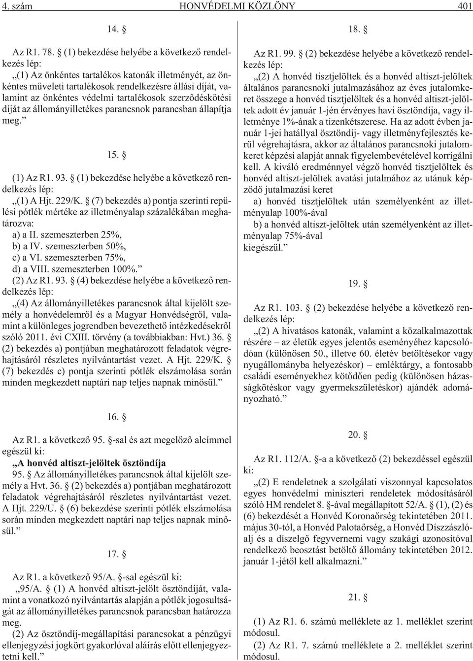 tartalékosok szerzõdéskötési díját az állományilletékes parancsnok parancsban állapítja meg. 15. (1) Az R1. 93. (1) bekezdése helyébe a következõ rendelkezés lép: (1) A Hjt. 229/K.