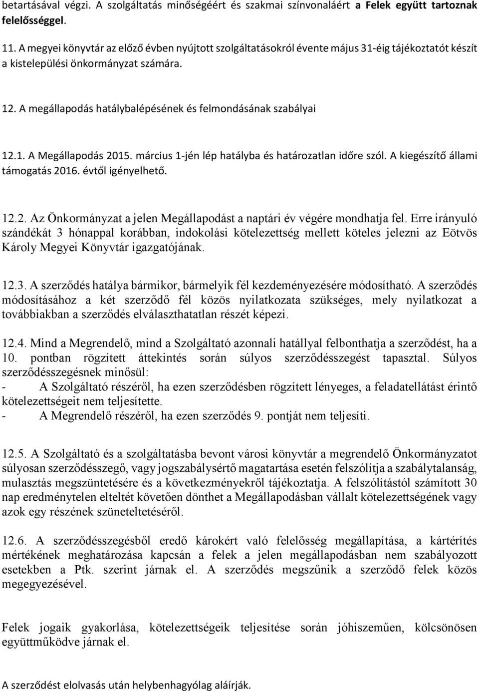 A megállapodás hatálybalépésének és felmondásának szabályai 12.1. A Megállapodás 2015. március 1-jén lép hatályba és határozatlan időre szól. A kiegészítő állami támogatás 2016. évtől igényelhető. 12.2. Az Önkormányzat a jelen Megállapodást a naptári év végére mondhatja fel.