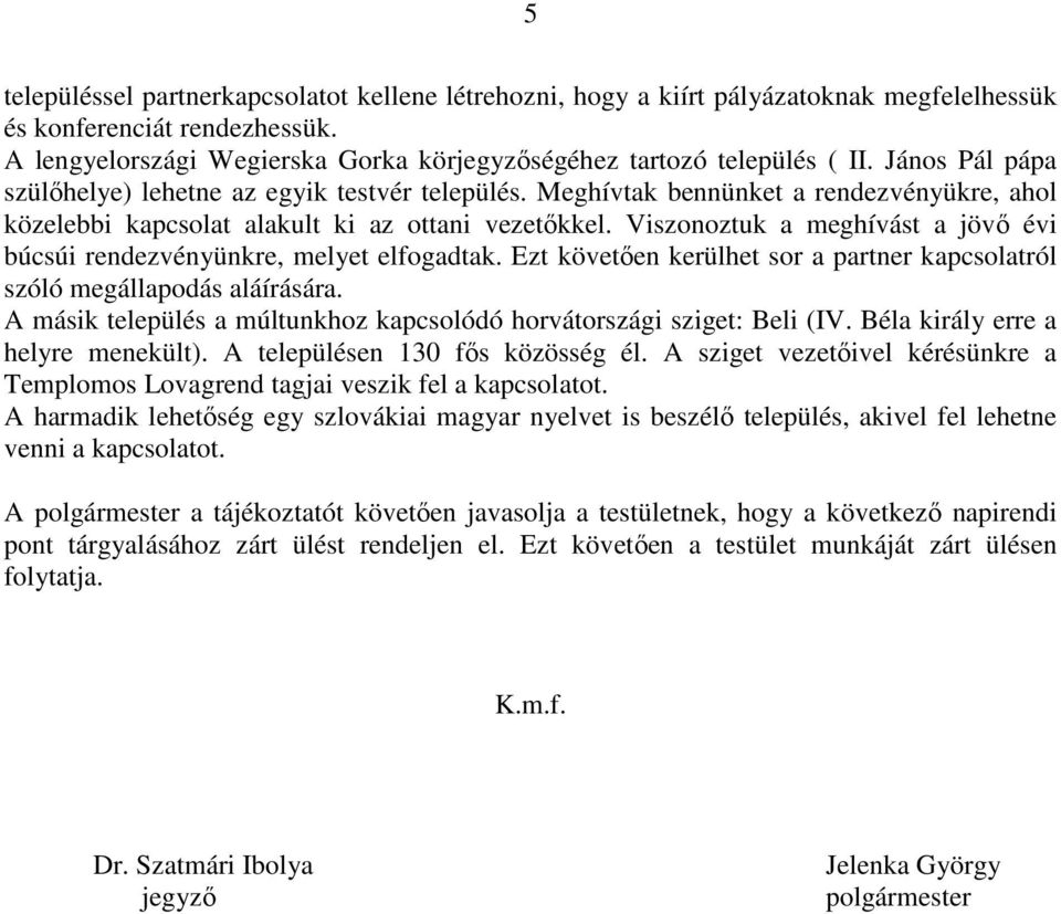 Viszonoztuk a meghívást a jövı évi búcsúi rendezvényünkre, melyet elfogadtak. Ezt követıen kerülhet sor a partner kapcsolatról szóló megállapodás aláírására.