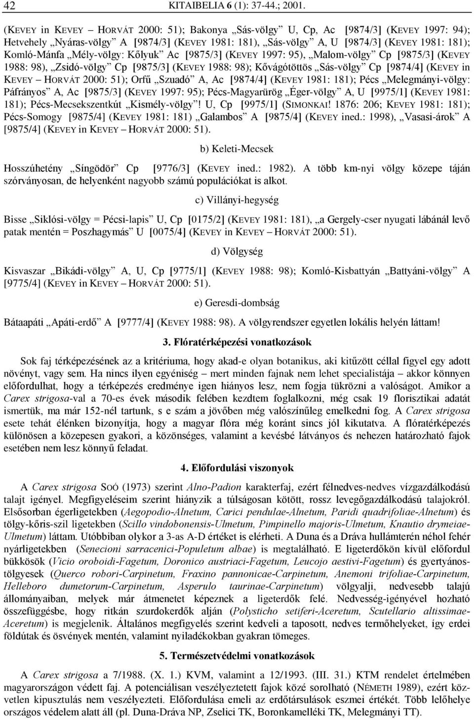 Mély-völgy: Kõlyuk Ac [9875/3] (KEVEY 1997: 95), Malom-völgy Cp [9875/3] (KEVEY 1988: 98), Zsidó-völgy Cp [9875/3] (KEVEY 1988: 98); Kõvágótöttös Sás-völgy Cp [9874/4] (KEVEY in KEVEY HORVÁT 2000: