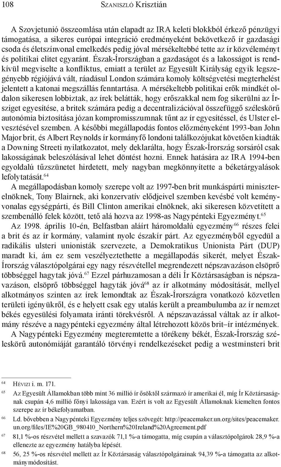 Észak-Írországban a gazdaságot és a lakosságot is rendkívül megviselte a konfliktus, emiatt a terület az Egyesült Királyság egyik legszegényebb régiójává vált, ráadásul London számára komoly