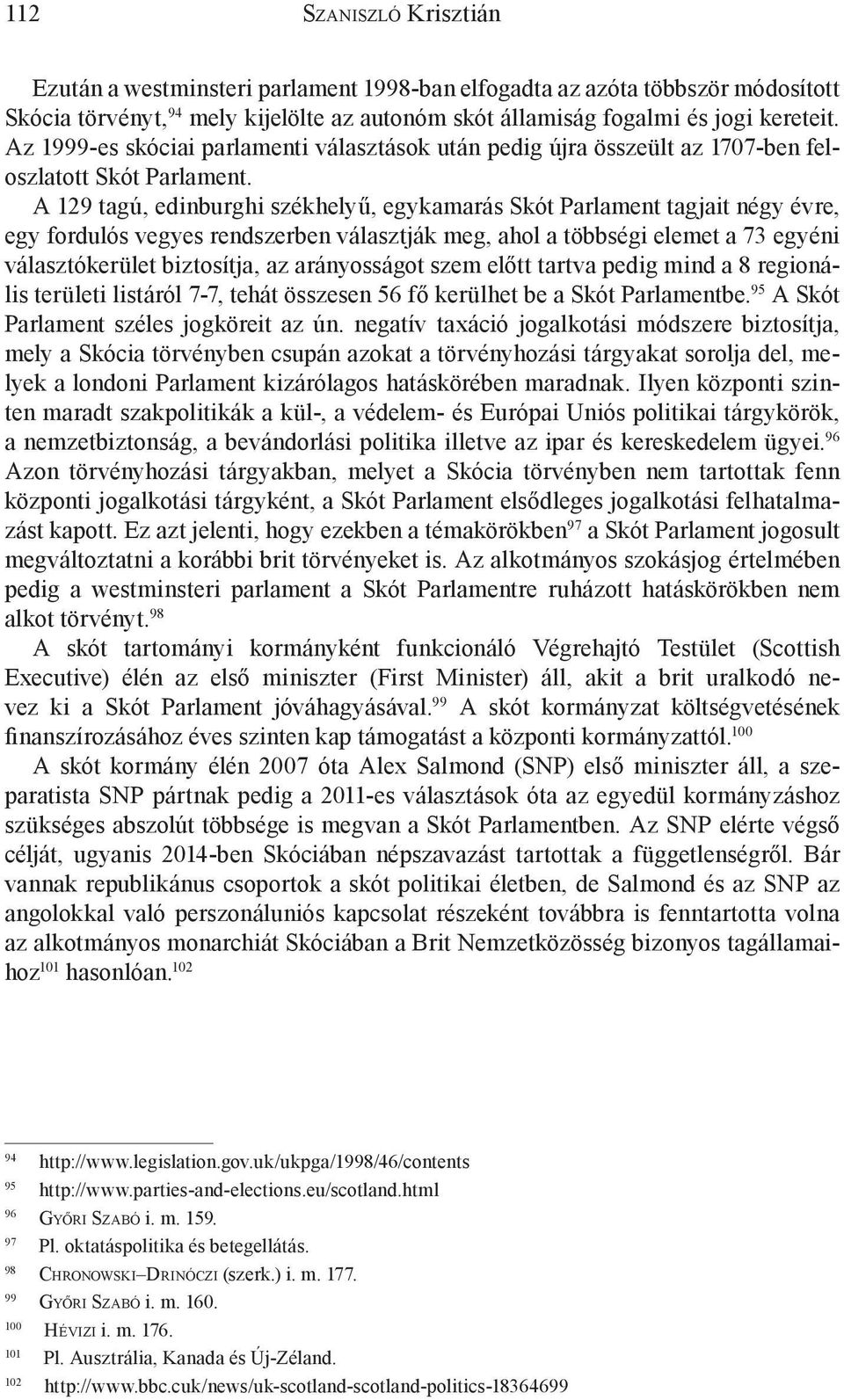 A 129 tagú, edinburghi székhelyű, egykamarás Skót Parlament tagjait négy évre, egy fordulós vegyes rendszerben választják meg, ahol a többségi elemet a 73 egyéni választókerület biztosítja, az