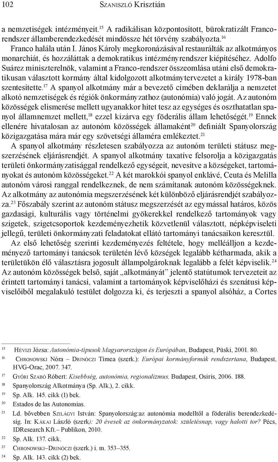 Adolfo Suárez miniszterelnök, valamint a Franco-rendszer összeomlása utáni első demokratikusan választott kormány által kidolgozott alkotmánytervezetet a király 1978-ban szentesítette.