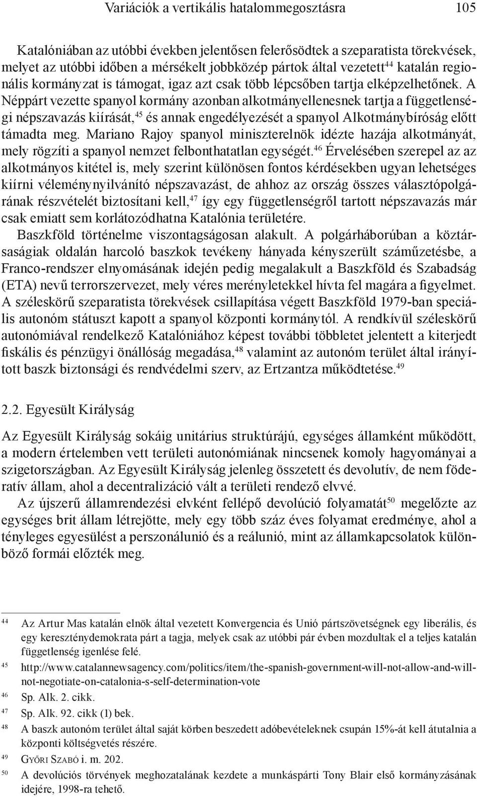 A Néppárt vezette spanyol kormány azonban alkotmányellenesnek tartja a függetlenségi népszavazás kiírását, 45 és annak engedélyezését a spanyol Alkotmánybíróság előtt támadta meg.