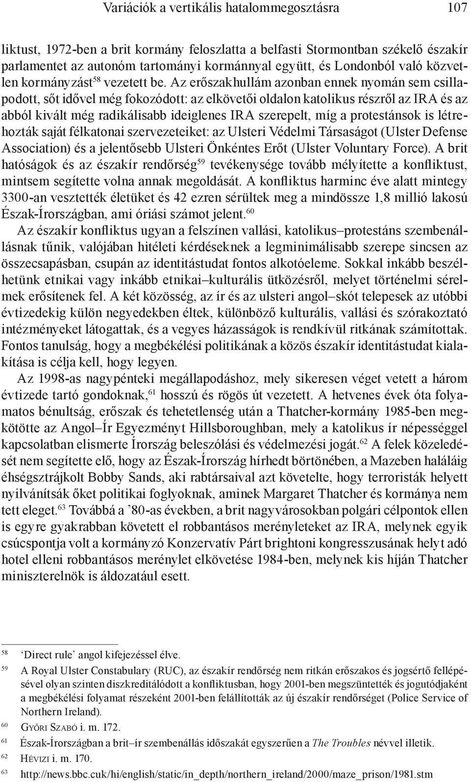 Az erőszakhullám azonban ennek nyomán sem csillapodott, sőt idővel még fokozódott: az elkövetői oldalon katolikus részről az IRA és az abból kivált még radikálisabb ideiglenes IRA szerepelt, míg a
