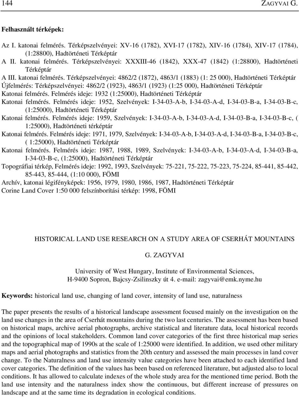 Térképszelvényei: 4862/2 (1872), 4863/1 (1883) (1: 25 000), Hadtörténeti Térképtár Újfelmérés: Térképszelvényei: 4862/2 (1923), 4863/1 (1923) (1:25 000), Hadtörténeti Térképtár Katonai felmérés.