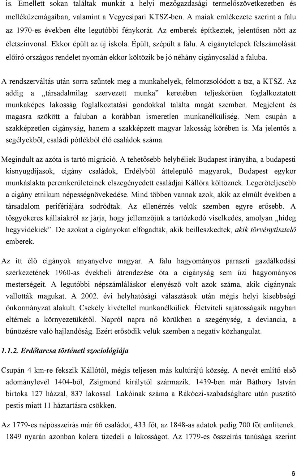 A cigánytelepek felszámolását előíró országos rendelet nyomán ekkor költözik be jó néhány cigánycsalád a faluba. A rendszerváltás után sorra szűntek meg a munkahelyek, felmorzsolódott a tsz, a KTSZ.