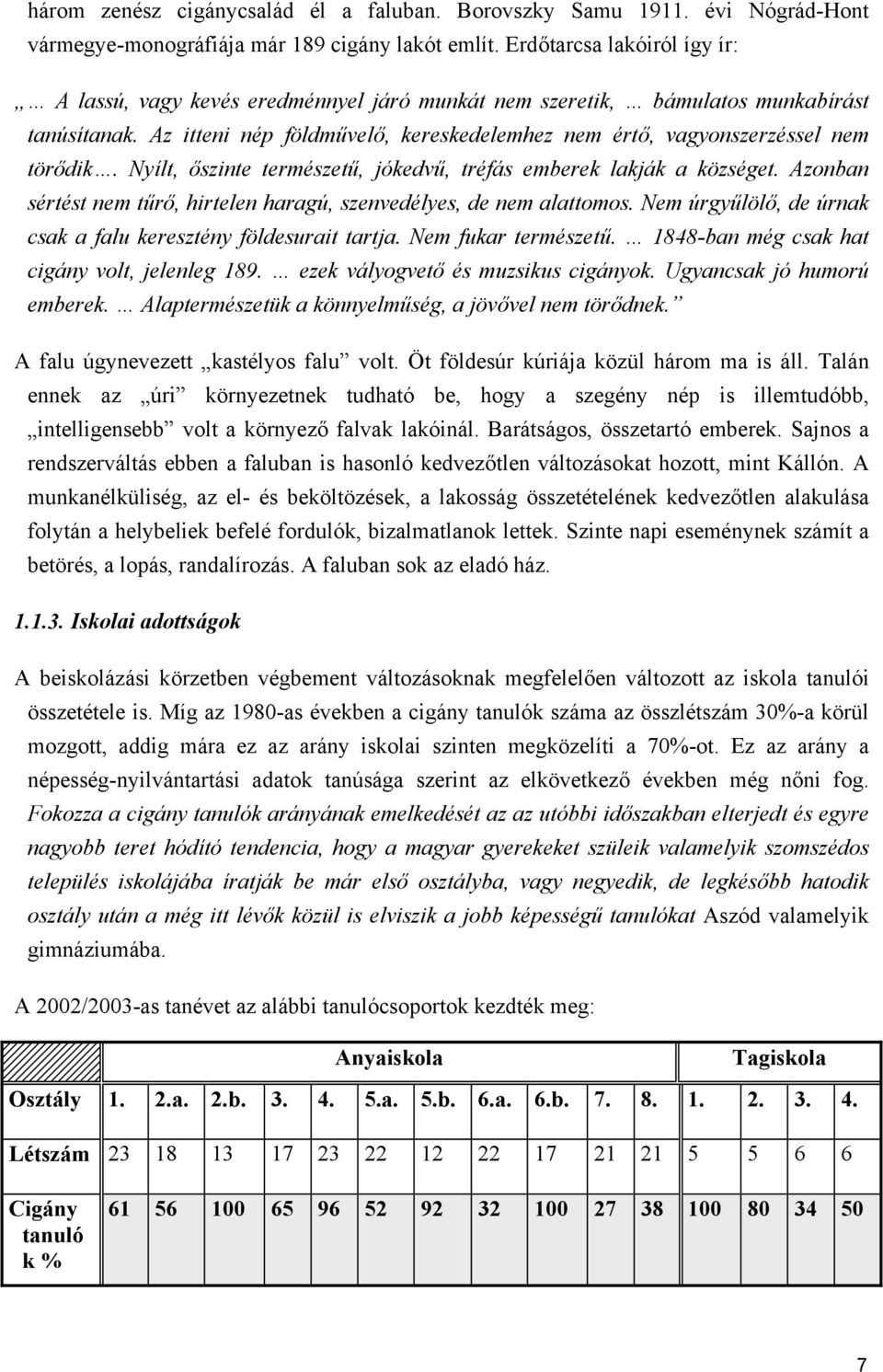 Az itteni nép földművelő, kereskedelemhez nem értő, vagyonszerzéssel nem törődik. Nyílt, őszinte természetű, jókedvű, tréfás emberek lakják a községet.