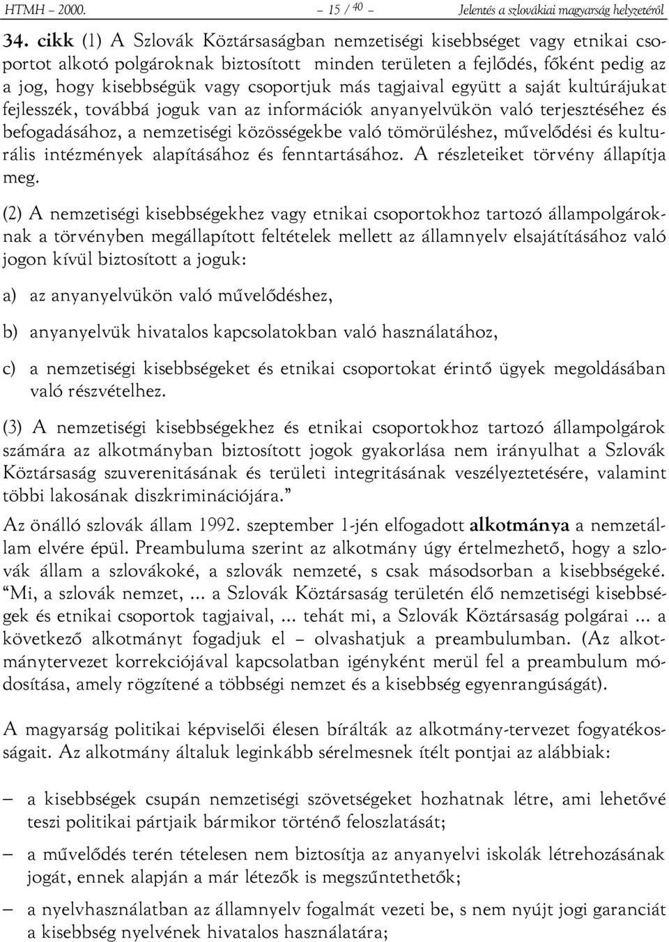 más tagjaival együtt a saját kultúrájukat fejlesszék, továbbá joguk van az információk anyanyelvükön való terjesztéséhez és befogadásához, a nemzetiségi közösségekbe való tömörüléshez, művelődési és