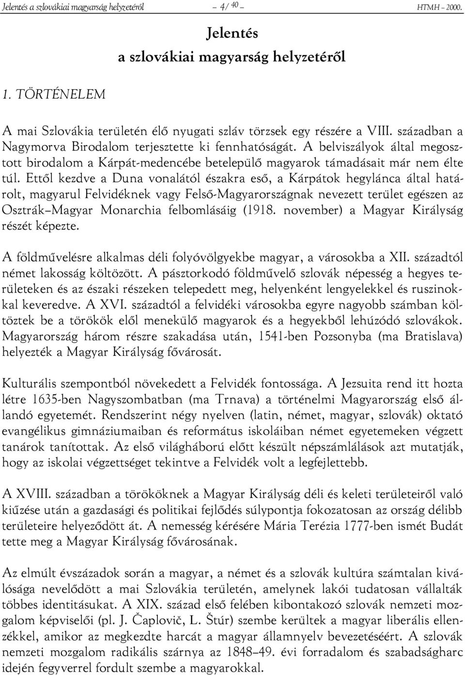 Ettől kezdve a Duna vonalától északra eső, a Kárpátok hegylánca által határolt, magyarul Felvidéknek vagy Felső-Magyarországnak nevezett terület egészen az Osztrák Magyar Monarchia felbomlásáig (1918.