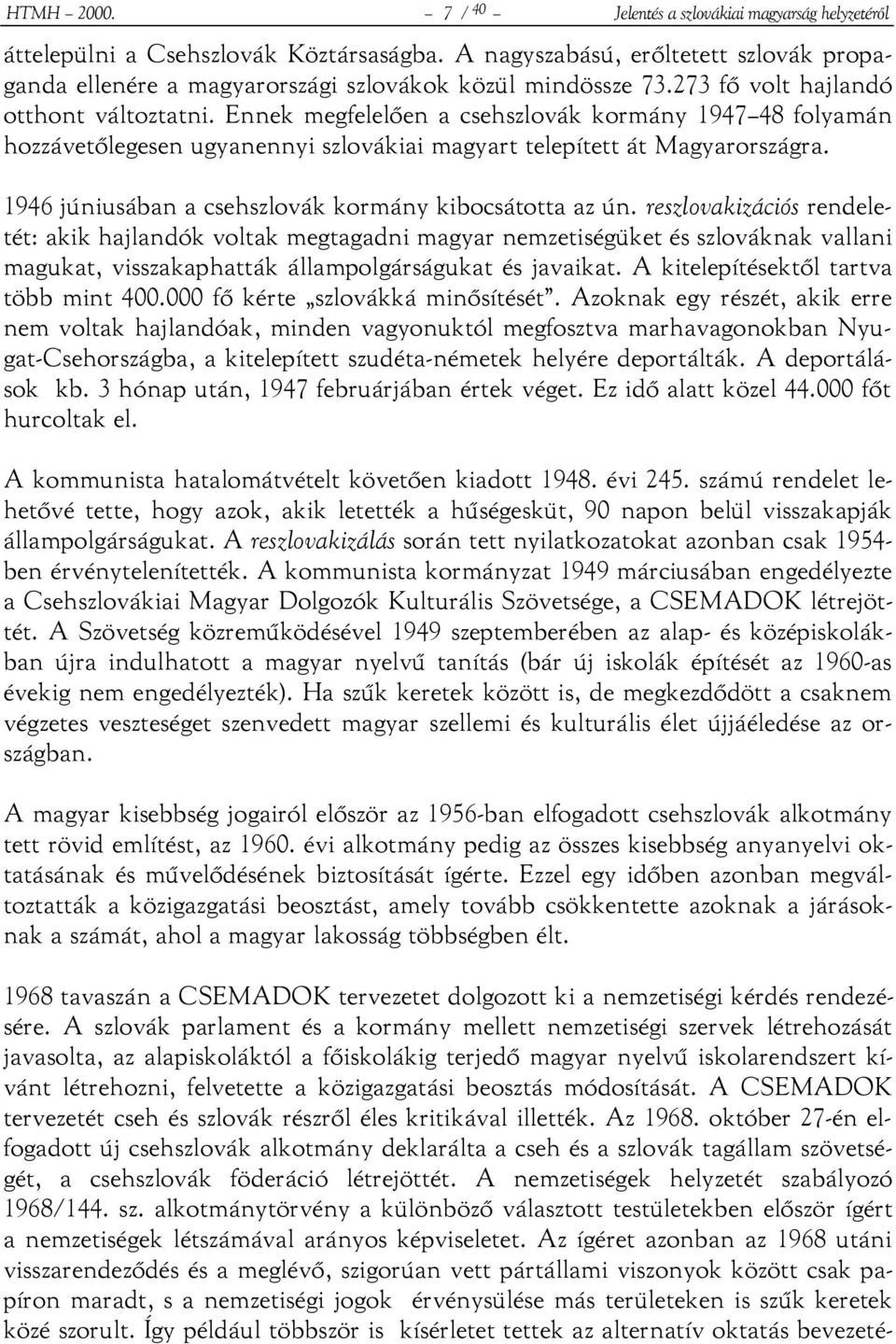 Ennek megfelelően a csehszlovák kormány 1947 48 folyamán hozzávetőlegesen ugyanennyi szlovákiai magyart telepített át Magyarországra. 1946 júniusában a csehszlovák kormány kibocsátotta az ún.