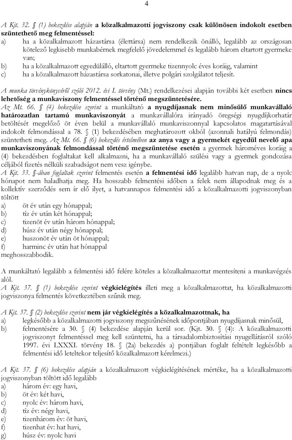 országosan kötelező legkisebb munkabérnek megfelelő jövedelemmel és legalább három eltartott gyermeke van; b) ha a közalkalmazott egyedülálló, eltartott gyermeke tizennyolc éves koráig, valamint c)