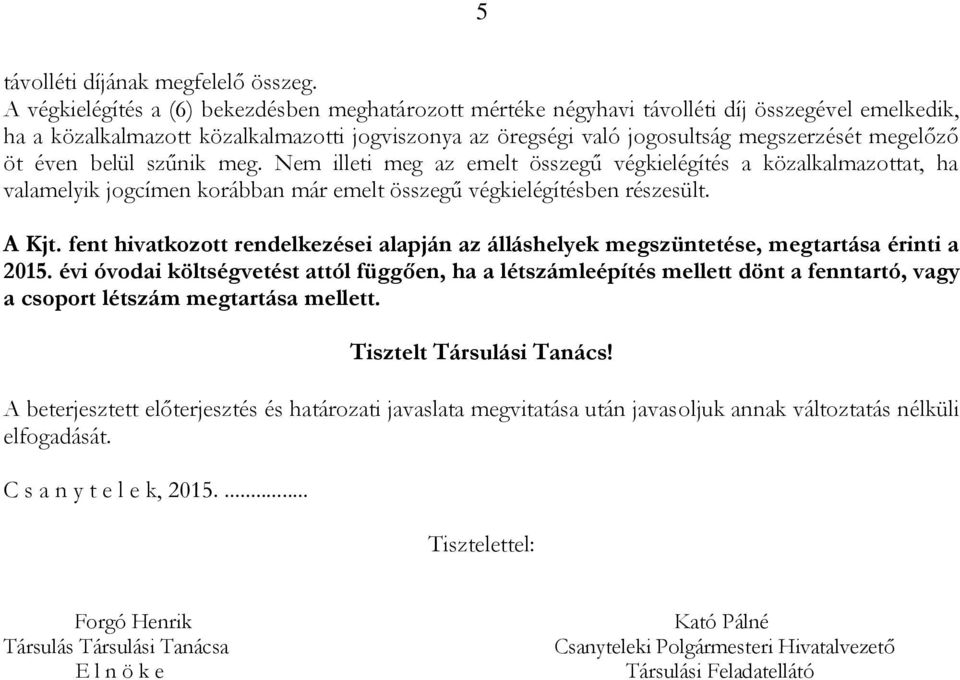 öt éven belül szűnik meg. Nem illeti meg az emelt összegű végkielégítés a közalkalmazottat, ha valamelyik jogcímen korábban már emelt összegű végkielégítésben részesült. A Kjt.