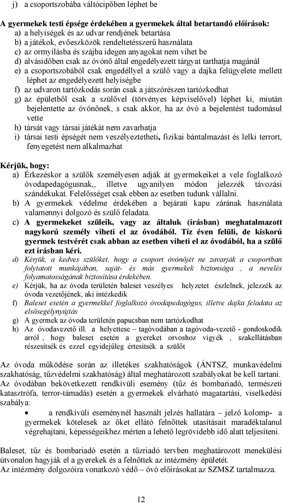 a szülő vagy a dajka felügyelete mellett léphet az engedélyezett helyiségbe f) az udvaron tartózkodás során csak a játszórészen tartózkodhat g) az épületből csak a szülővel (törvényes képviselővel)