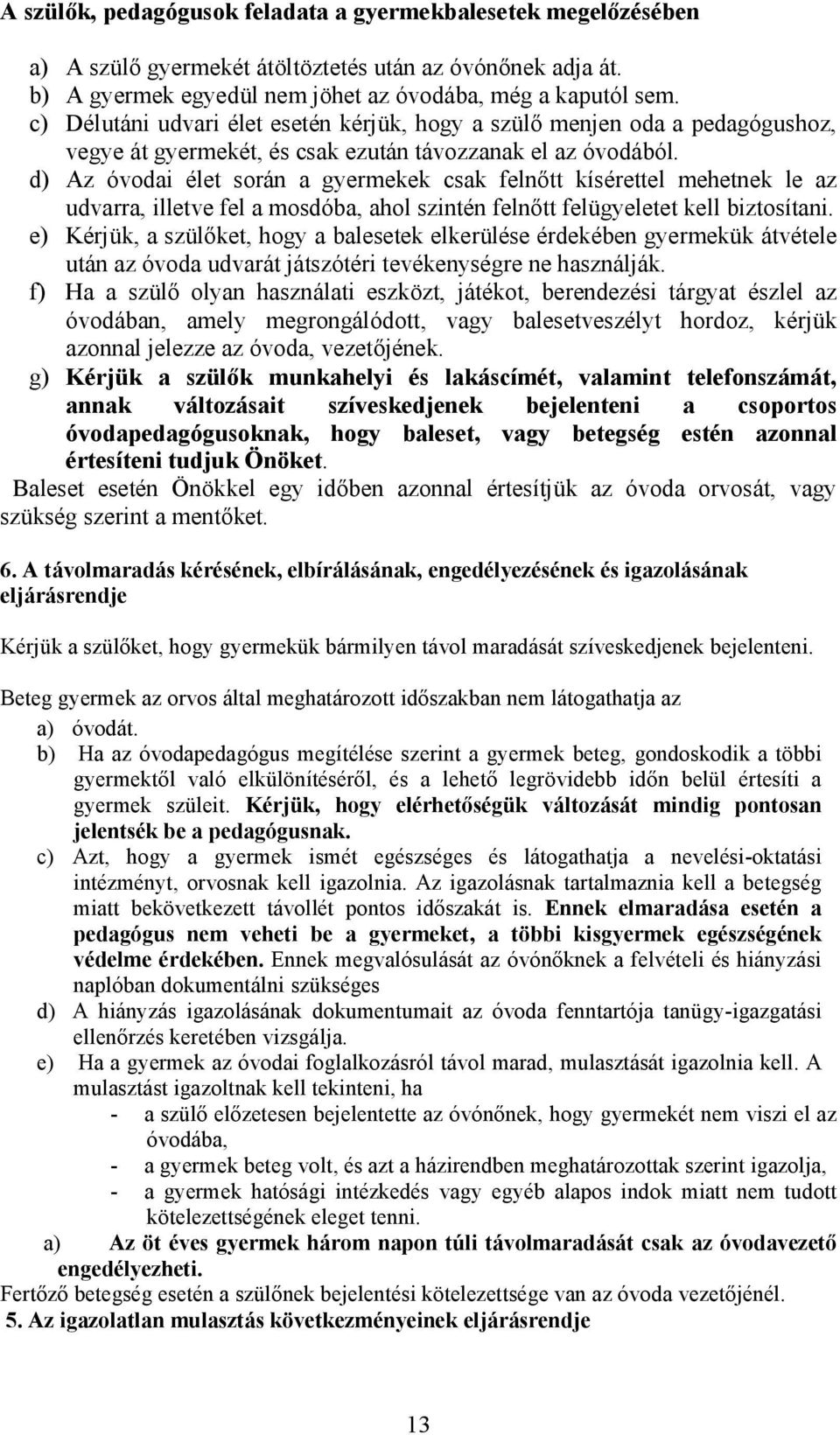 d) Az óvodai élet során a gyermekek csak felnőtt kísérettel mehetnek le az udvarra, illetve fel a mosdóba, ahol szintén felnőtt felügyeletet kell biztosítani.