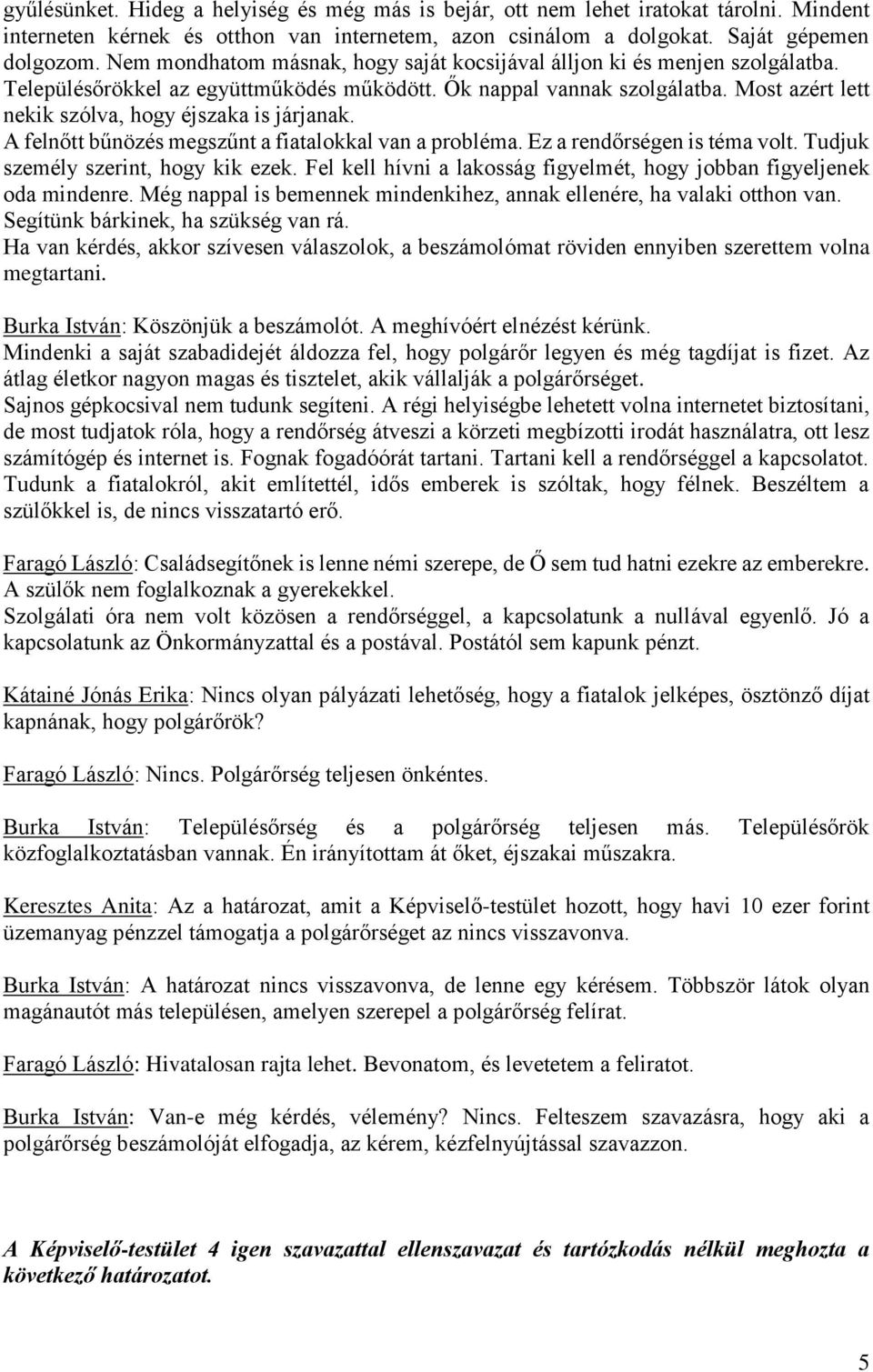 Most azért lett nekik szólva, hogy éjszaka is járjanak. A felnőtt bűnözés megszűnt a fiatalokkal van a probléma. Ez a rendőrségen is téma volt. Tudjuk személy szerint, hogy kik ezek.