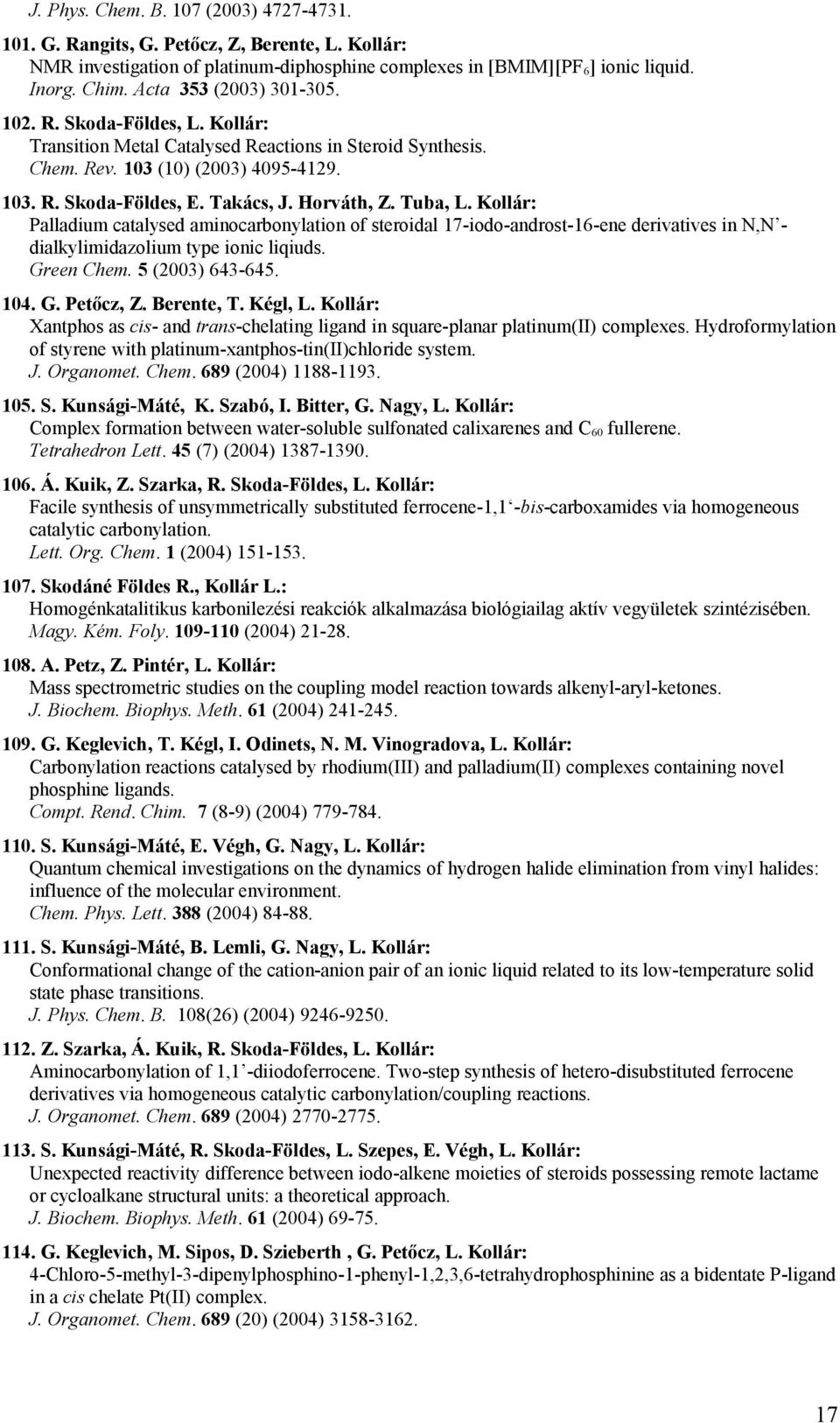 Horváth, Z. Tuba, L. Kollár: Palladium catalysed aminocarbonylation of steroidal 17-iodo-androst-16-ene derivatives in N,N - dialkylimidazolium type ionic liqiuds. Green Chem. 5 (2003) 643-645. 104.