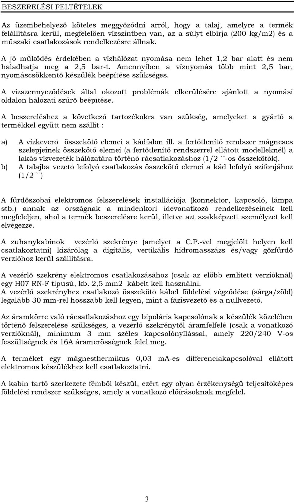 Amennyiben a víznyomás több mint 2,5 bar, nyomáscsökkentő készülék beépítése szükséges. A vízszennyeződések által okozott problémák elkerülésére ajánlott a nyomási oldalon hálózati szűrő beépítése.