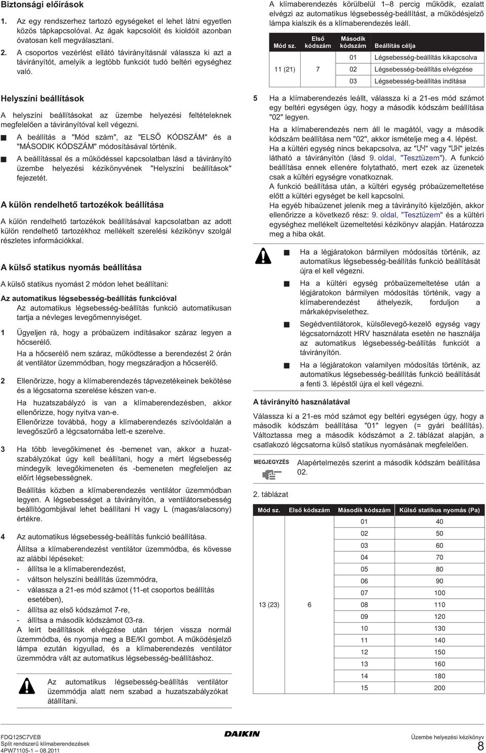 Helyszíni beállítások A helyszíni beállításokat az üzembe helyezési feltételeknek megfelelően a távirányítóval kell végezni.