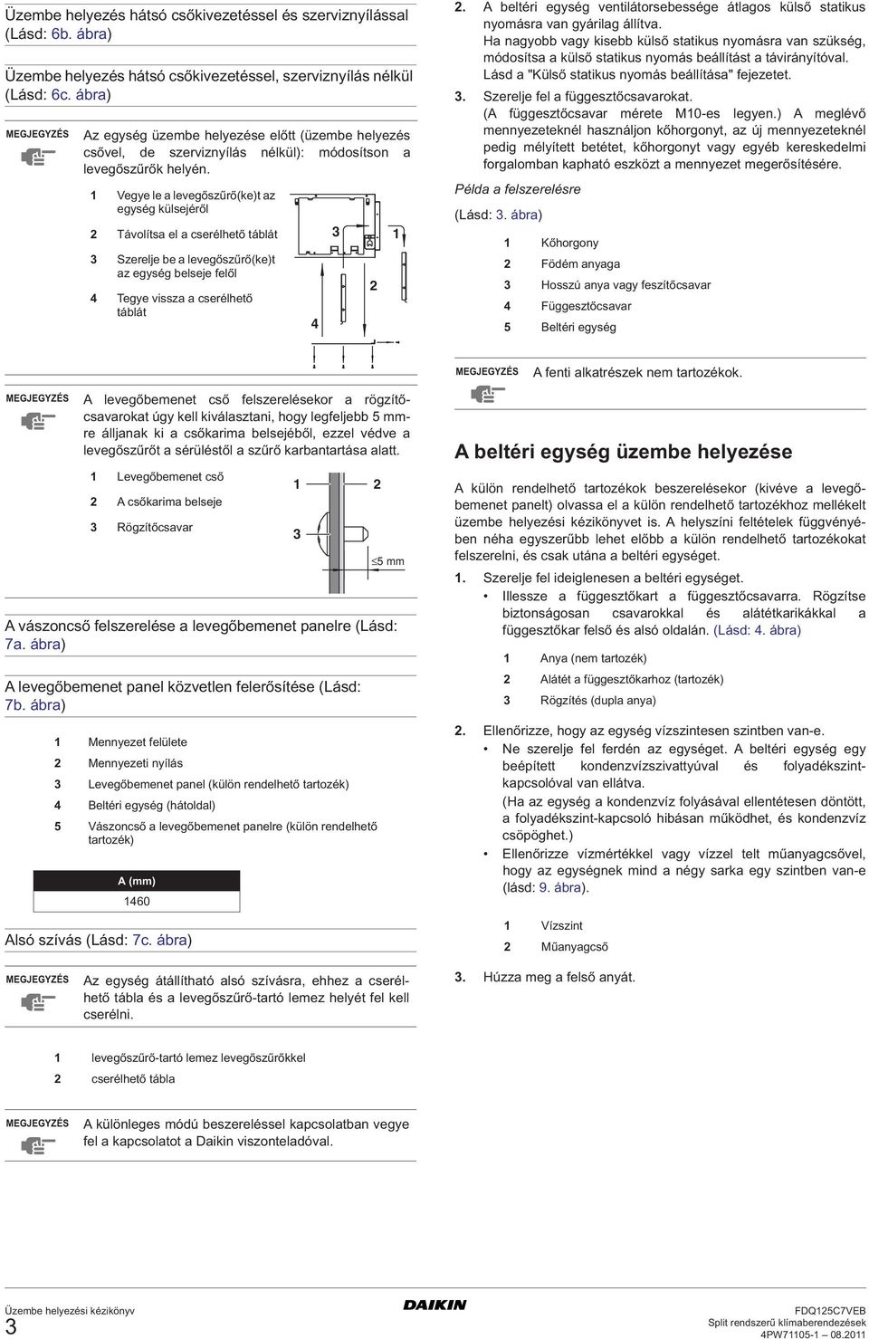 Vegye le a levegőszűrő(ke)t az egység külsejéről Távolítsa el a cserélhető táblát Szerelje be a levegőszűrő(ke)t az egység belseje felől Tegye vissza a cserélhető táblát.